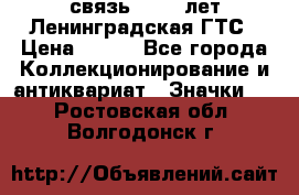 1.1) связь : 100 лет Ленинградская ГТС › Цена ­ 190 - Все города Коллекционирование и антиквариат » Значки   . Ростовская обл.,Волгодонск г.